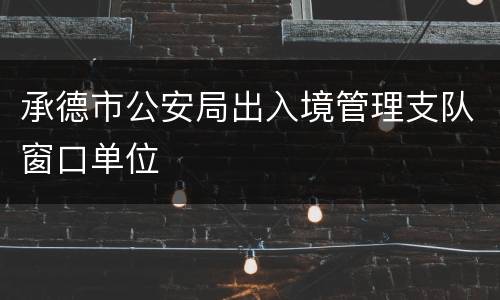 承德市公安局出入境管理支队窗口单位