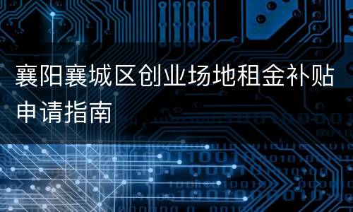 襄阳襄城区创业场地租金补贴申请指南