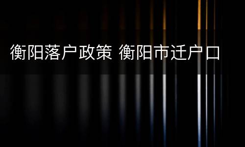 衡阳落户政策 衡阳市迁户口