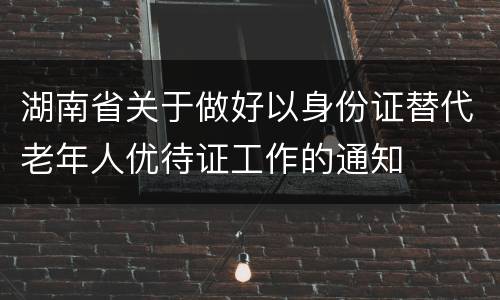 湖南省关于做好以身份证替代老年人优待证工作的通知