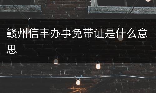 赣州信丰办事免带证是什么意思