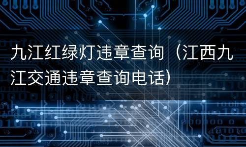 九江红绿灯违章查询（江西九江交通违章查询电话）