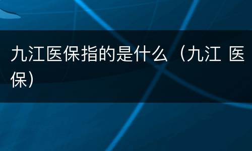 九江医保指的是什么（九江 医保）