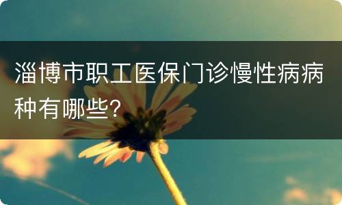淄博市职工医保门诊慢性病病种有哪些？