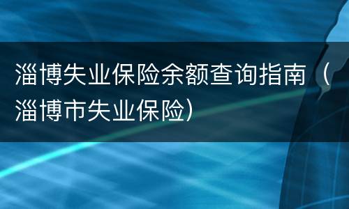 淄博失业保险余额查询指南（淄博市失业保险）