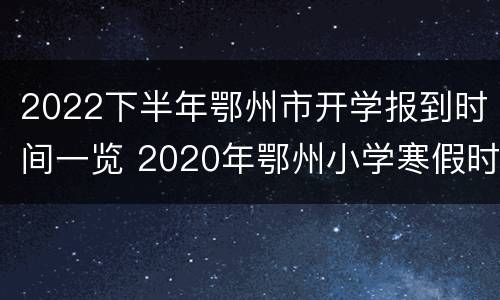 2022下半年鄂州市开学报到时间一览 2020年鄂州小学寒假时间
