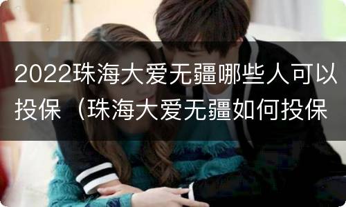 2022珠海大爱无疆哪些人可以投保（珠海大爱无疆如何投保）