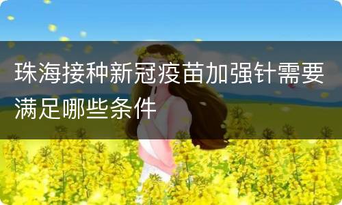 珠海接种新冠疫苗加强针需要满足哪些条件