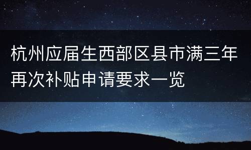 杭州应届生西部区县市满三年再次补贴申请要求一览