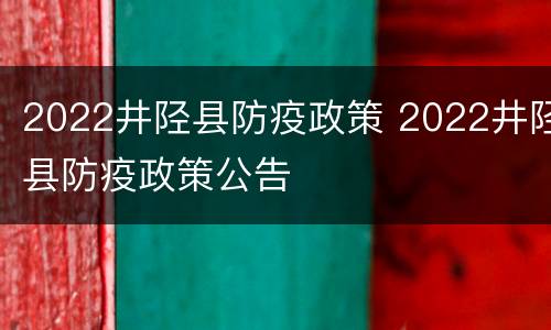 2022井陉县防疫政策 2022井陉县防疫政策公告