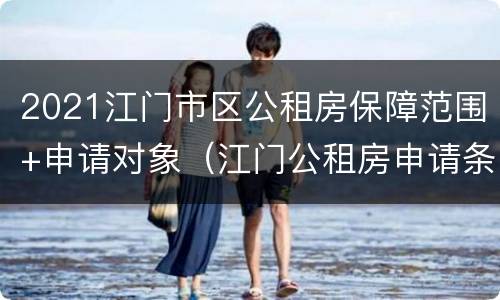 2021江门市区公租房保障范围+申请对象（江门公租房申请条件2021）