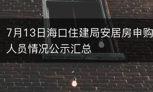 7月13日海口住建局安居房申购人员情况公示汇总