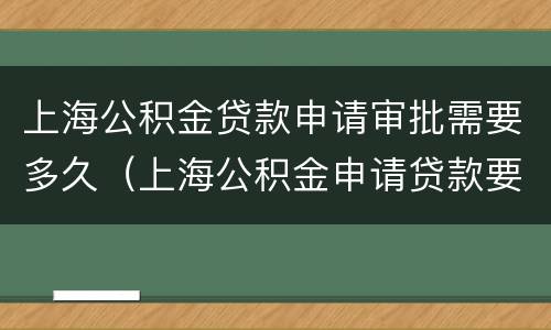 上海公积金贷款申请审批需要多久（上海公积金申请贷款要多久批下来）