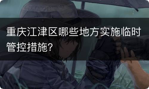 重庆江津区哪些地方实施临时管控措施？