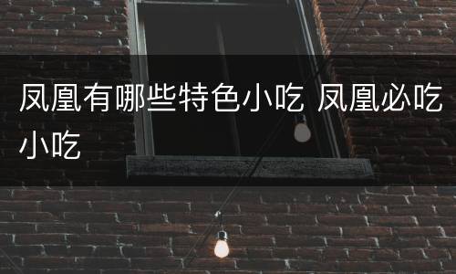 凤凰有哪些特色小吃 凤凰必吃小吃