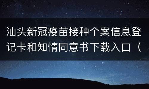 汕头新冠疫苗接种个案信息登记卡和知情同意书下载入口（附填写指南）