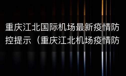 重庆江北国际机场最新疫情防控提示（重庆江北机场疫情防控最新消息）