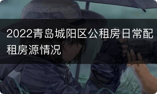 2022青岛城阳区公租房日常配租房源情况