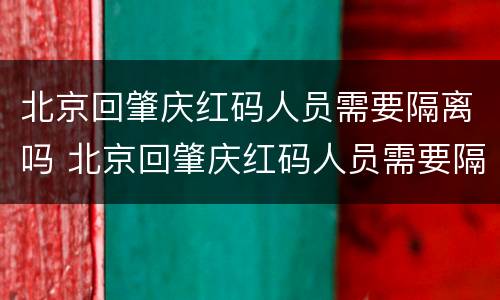 北京回肇庆红码人员需要隔离吗 北京回肇庆红码人员需要隔离吗今天