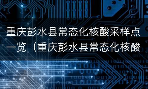 重庆彭水县常态化核酸采样点一览（重庆彭水县常态化核酸采样点一览表最新）