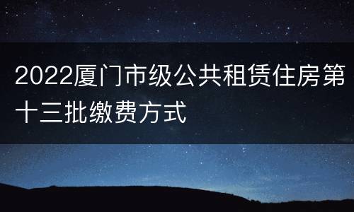2022厦门市级公共租赁住房第十三批缴费方式