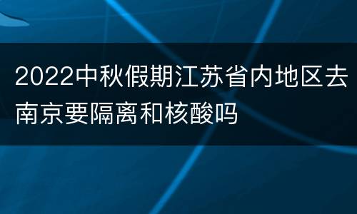 2022中秋假期江苏省内地区去南京要隔离和核酸吗