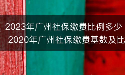 2023年广州社保缴费比例多少 2020年广州社保缴费基数及比例