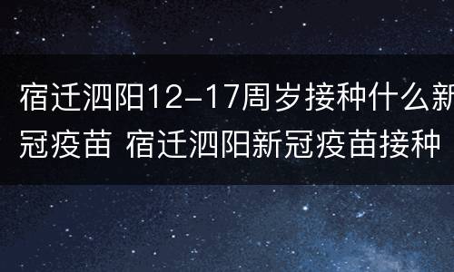 宿迁泗阳12-17周岁接种什么新冠疫苗 宿迁泗阳新冠疫苗接种点