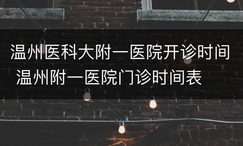 温州医科大附一医院开诊时间 温州附一医院门诊时间表