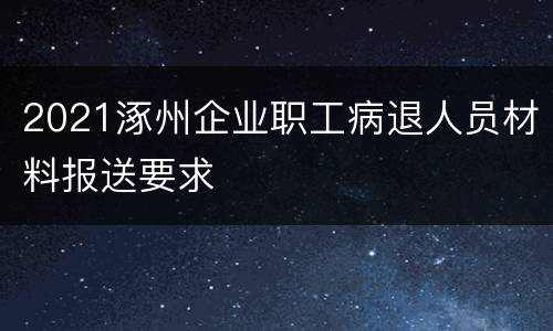 2021涿州企业职工病退人员材料报送要求