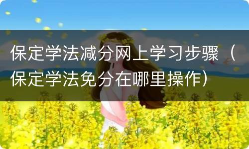 保定学法减分网上学习步骤（保定学法免分在哪里操作）