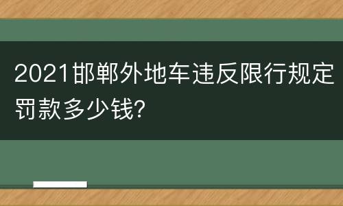 2021邯郸外地车违反限行规定罚款多少钱？