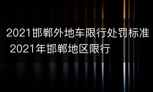2021邯郸外地车限行处罚标准 2021年邯郸地区限行