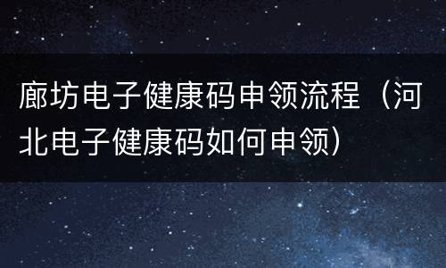 廊坊电子健康码申领流程（河北电子健康码如何申领）