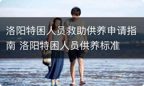 洛阳特困人员救助供养申请指南 洛阳特困人员供养标准