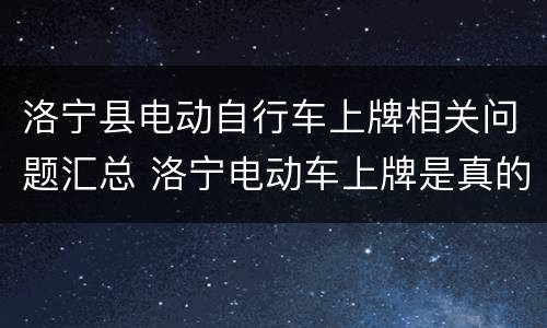 洛宁县电动自行车上牌相关问题汇总 洛宁电动车上牌是真的吗