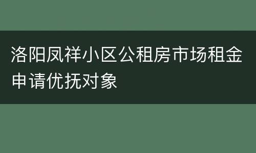 洛阳凤祥小区公租房市场租金申请优抚对象