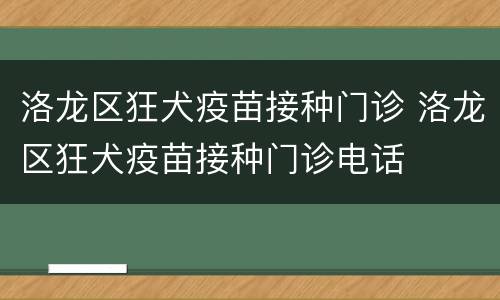 洛龙区狂犬疫苗接种门诊 洛龙区狂犬疫苗接种门诊电话