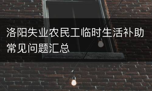 洛阳失业农民工临时生活补助常见问题汇总