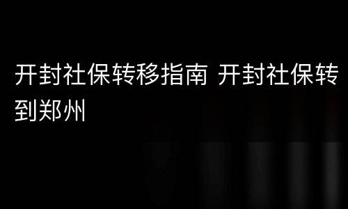 开封社保转移指南 开封社保转到郑州