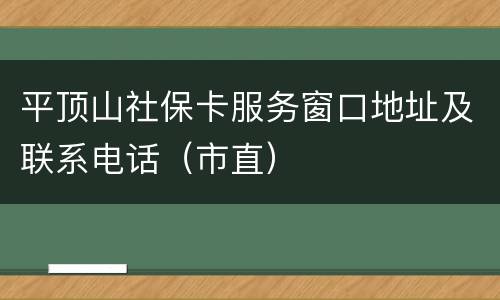 平顶山社保卡服务窗口地址及联系电话（市直）