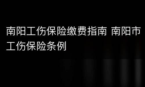 南阳工伤保险缴费指南 南阳市工伤保险条例