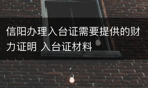 信阳办理入台证需要提供的财力证明 入台证材料