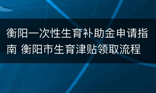 衡阳一次性生育补助金申请指南 衡阳市生育津贴领取流程