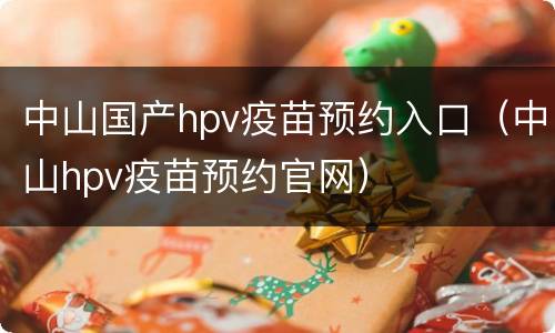 中山国产hpv疫苗预约入口（中山hpv疫苗预约官网）