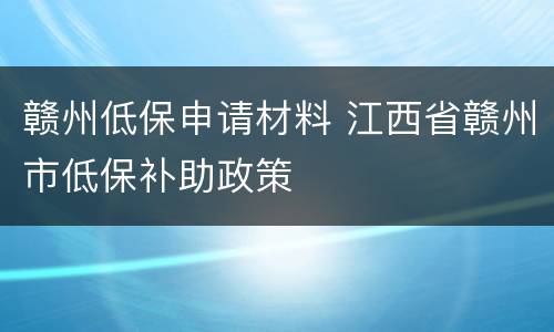 赣州低保申请材料 江西省赣州市低保补助政策