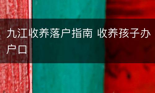 九江收养落户指南 收养孩子办户口