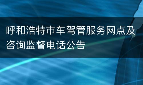 呼和浩特市车驾管服务网点及咨询监督电话公告