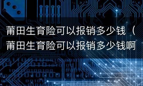 莆田生育险可以报销多少钱（莆田生育险可以报销多少钱啊）