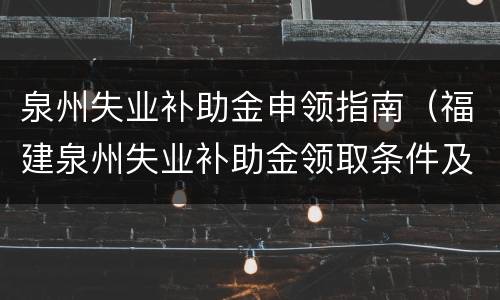泉州失业补助金申领指南（福建泉州失业补助金领取条件及标准2020）